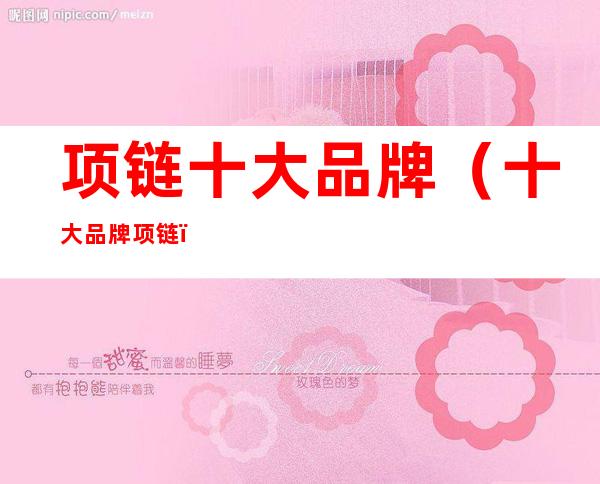 项链十大品牌（十大品牌项链）