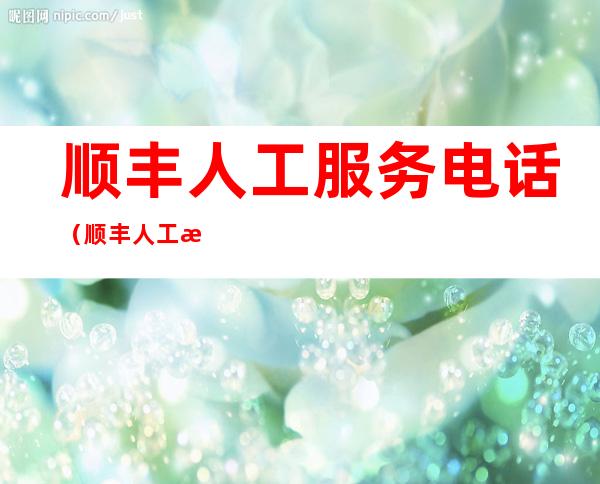 顺丰人工服务电话(顺丰人工服务电话按几)