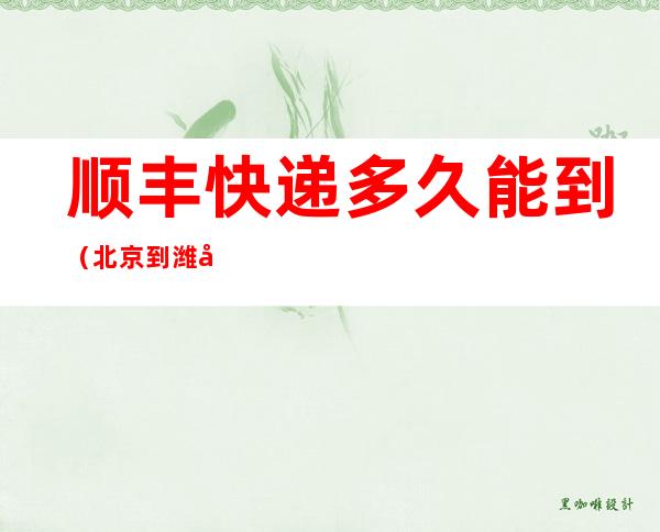 顺丰快递多久能到（北京到潍坊顺丰快递多久能到）