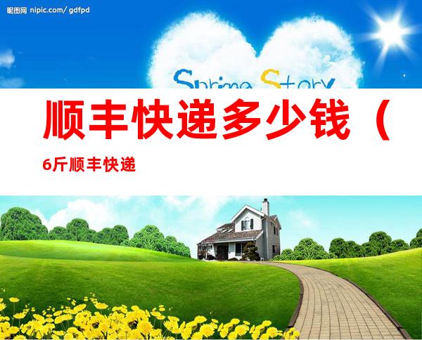 顺丰快递多少钱(6斤顺丰快递多少钱)