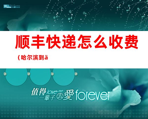 顺丰快递怎么收费(哈尔滨到三亚顺丰快递怎么收费)