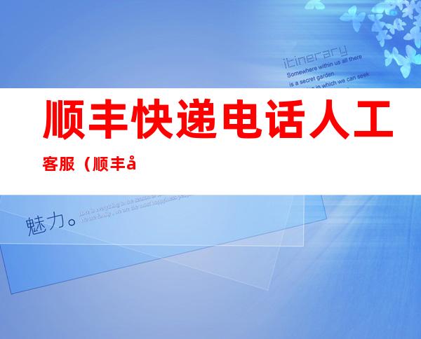 顺丰快递电话人工客服(顺丰快递电话人工客服是机器人吗)