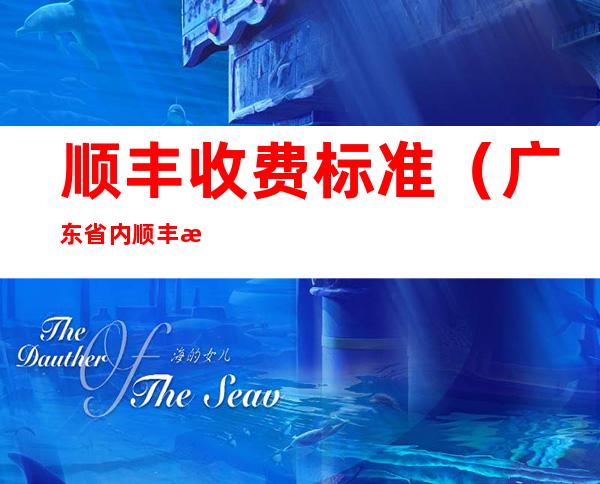 顺丰收费标准(广东省内顺丰收费标准)