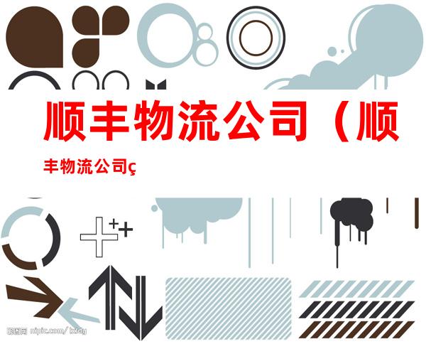 顺丰物流公司(顺丰物流公司简介)