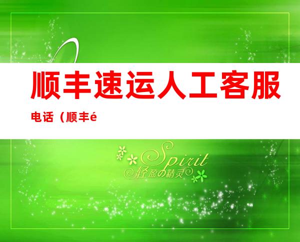 顺丰速运人工客服电话(顺丰速运电话人工服务电话)