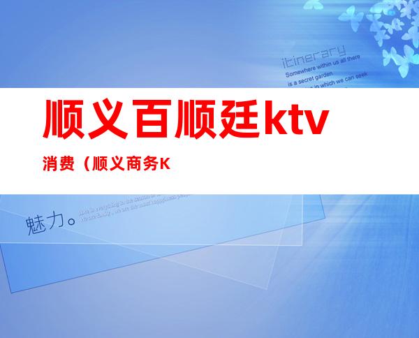顺义百顺廷ktv消费(顺义商务KTV)