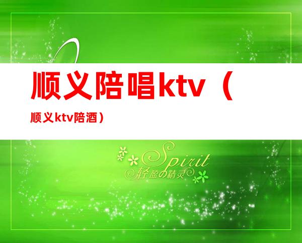 顺义陪唱ktv(顺义ktv陪酒)