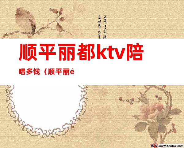 顺平丽都ktv陪唱多钱(顺平丽都ktv娱乐会所)