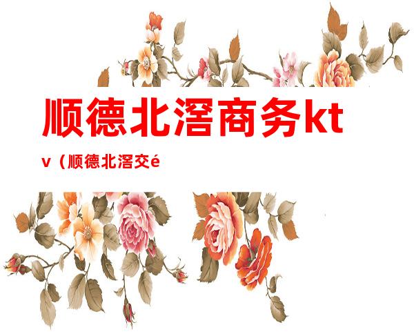 顺德北滘商务ktv(顺德北滘交通中心)