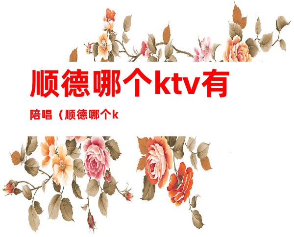 顺德哪个ktv有陪唱(顺德哪个ktv有公主的)