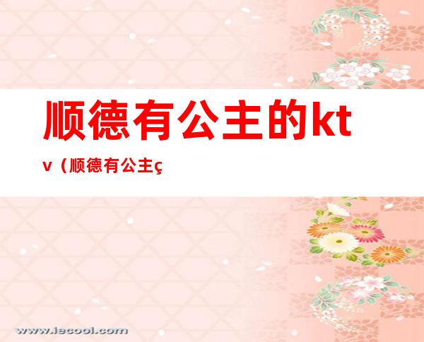 顺德有公主的ktv（顺德有公主的KTV）