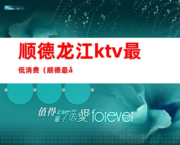 顺德龙江ktv最低消费(顺德最好的ktv排行)