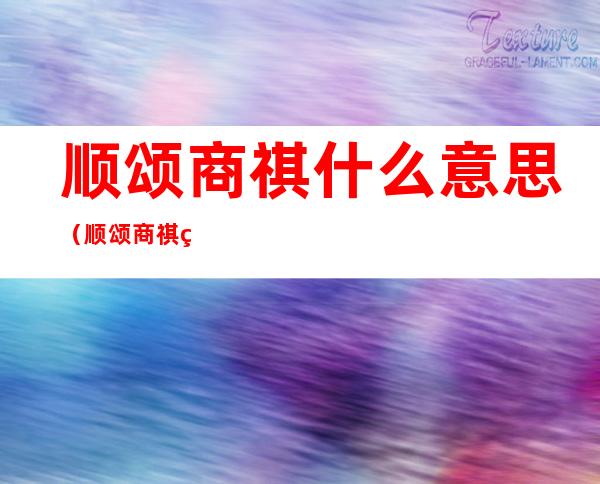 顺颂商祺什么意思(顺颂商祺的意思是什么)