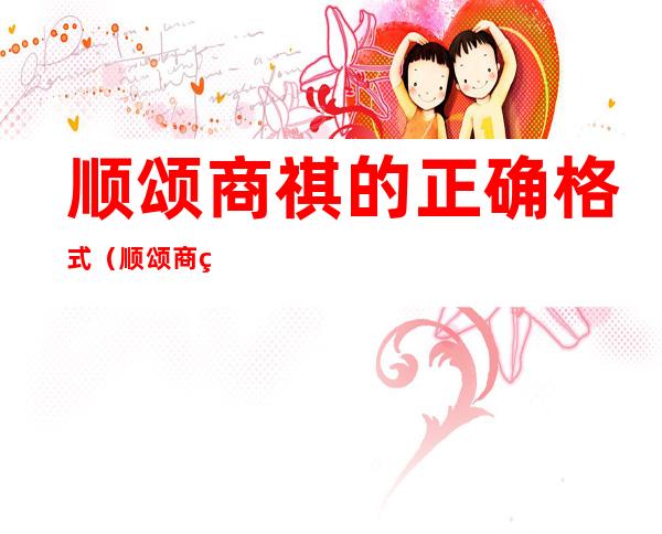 顺颂商祺的正确格式(顺颂商祺的意思格式)