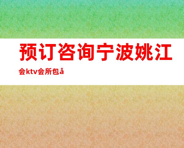 预订咨询宁波姚江会ktv会所包厢消费水平档次如何?