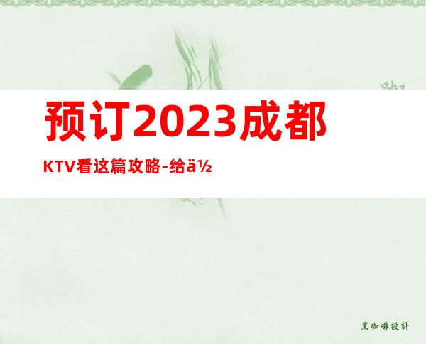 预订2023成都KTV看这篇攻略-给你不一样的成都夜总会体验