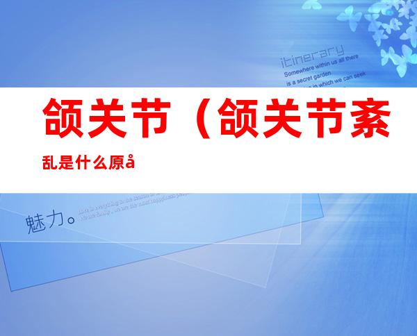 颌关节(颌关节紊乱是什么原因)