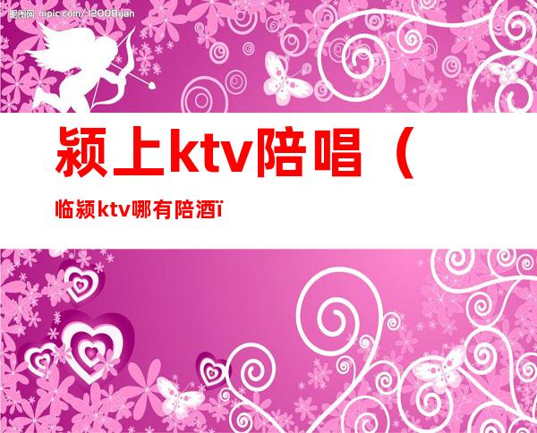 颍上ktv陪唱(临颍ktv哪有陪酒)