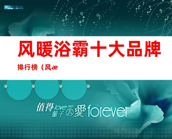 风暖浴霸十大品牌排行榜(风暖浴霸十大品牌排行榜容声)