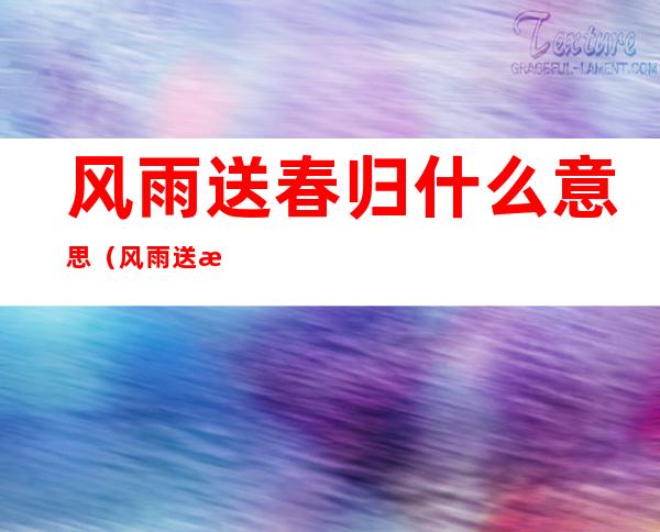 风雨送春归什么意思(风雨送春归的意思)