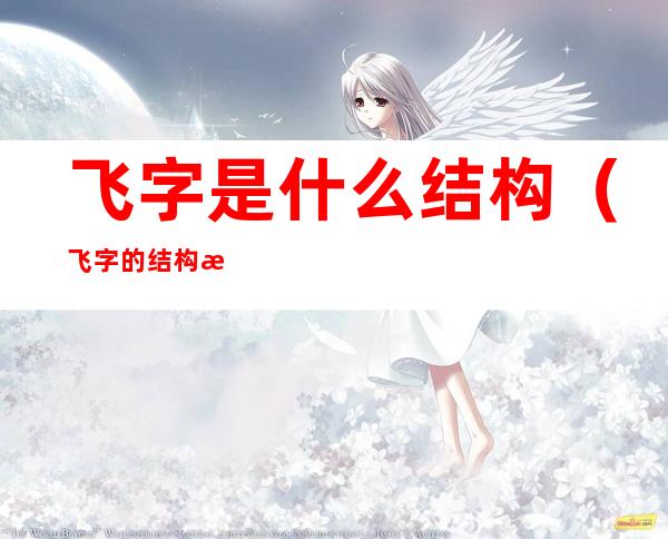 飞字是什么结构(飞字的结构是什么样的)