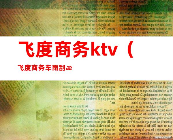 飞度商务ktv(飞度商务车雨刮怎么样可以长刮)