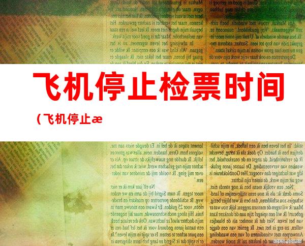 飞机停止检票时间(飞机停止检票时间是多久)