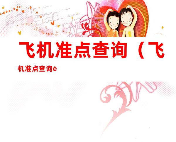 飞机准点查询(飞机准点查询 飞常准)