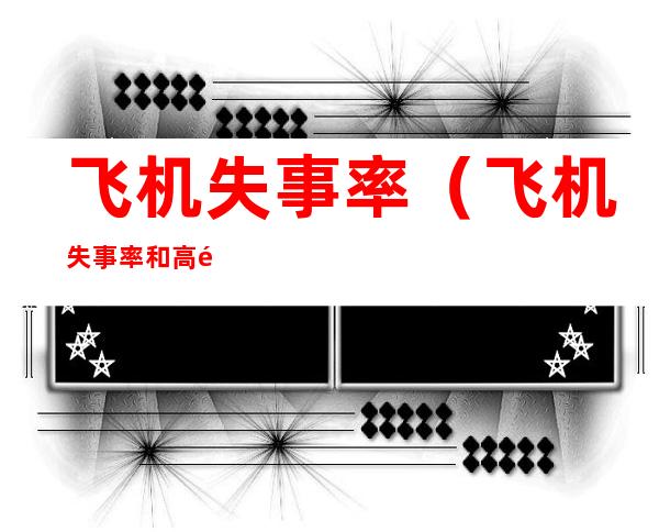 飞机失事率(飞机失事率和高铁失事率)