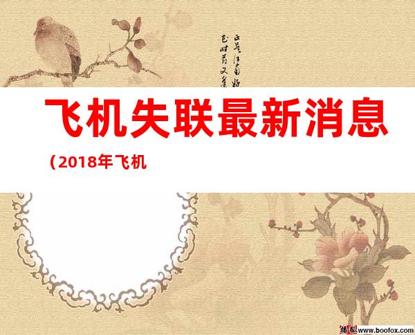 飞机失联最新消息(2018年飞机失联事件)