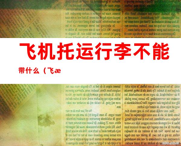 飞机托运行李不能带什么(飞机托运行李不能带什么东西)