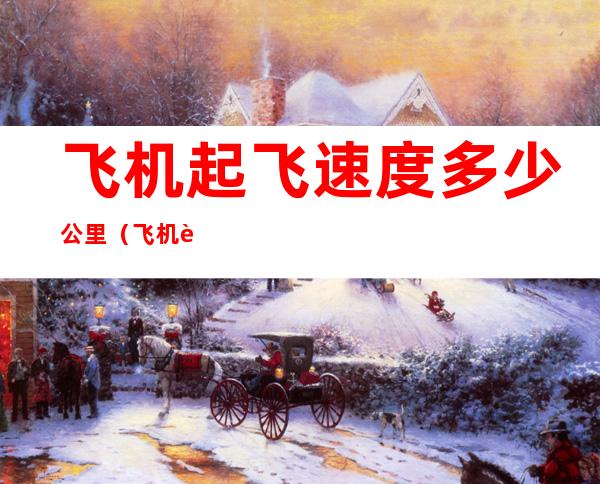 飞机起飞速度多少公里(飞机起飞速度多少公里每秒)