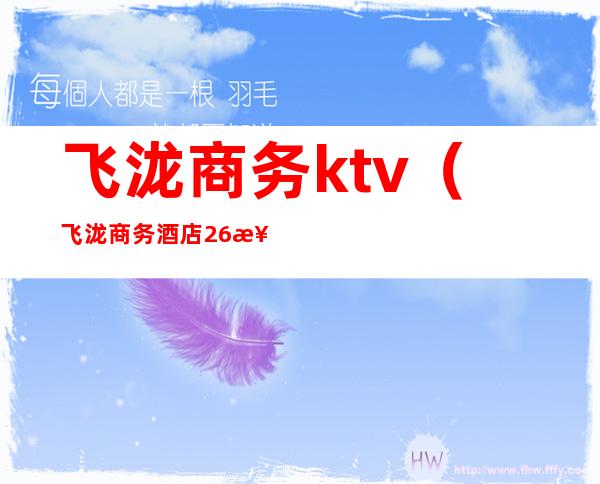 飞泷商务ktv(飞泷商务酒店26楼肖剧场吗)