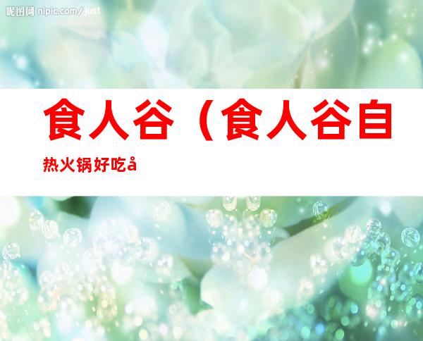 食人谷(食人谷自热火锅好吃吗)