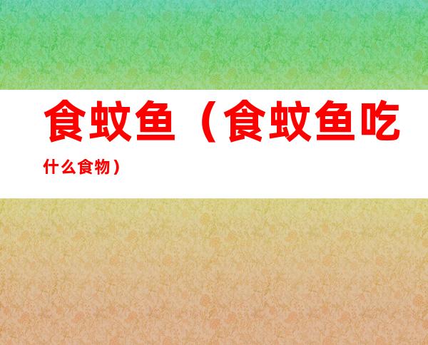 食蚊鱼（食蚊鱼吃什么食物）