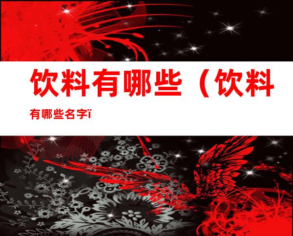 饮料有哪些(饮料有哪些名字)