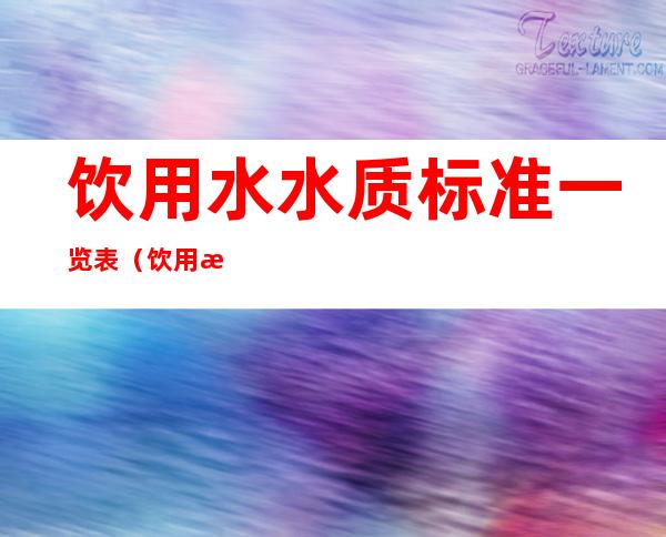 饮用水水质标准一览表（饮用水水质标准一览表参数ph值检测指标）