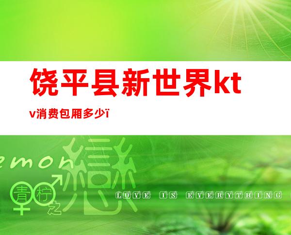 饶平县新世界ktv消费包厢多少(饶平龙洲ktv)