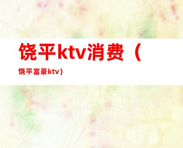 饶平ktv消费(饶平富豪ktv)