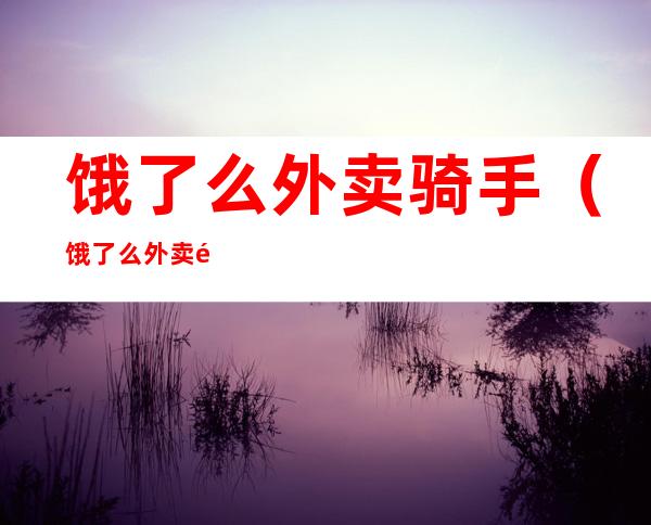 饿了么外卖骑手(饿了么外卖骑手一单多少钱)
