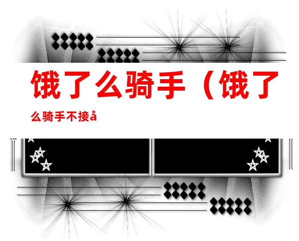 饿了么骑手(饿了么骑手不接单怎么办)