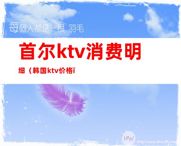 首尔ktv消费明细(韩国ktv价格)