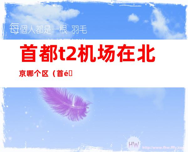 首都t2机场在北京哪个区(首都t2机场在北京哪个区哪个镇)
