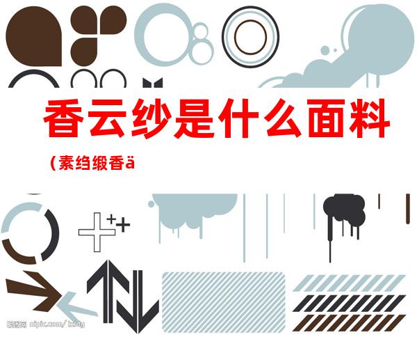 香云纱是什么面料（素绉缎香云纱是什么面料）
