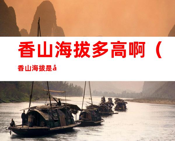 香山海拔多高啊（香山海拔是多少米）