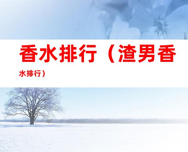 香水排行（渣男香水排行）