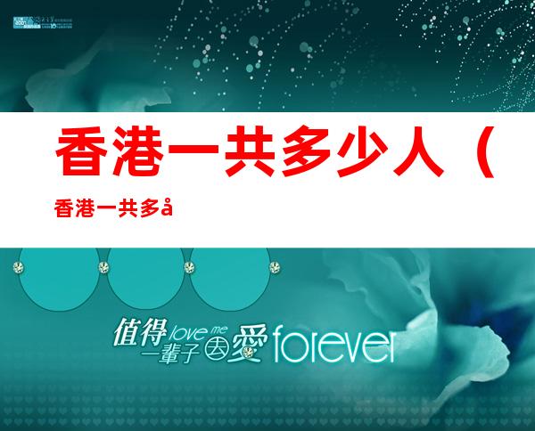 香港一共多少人(香港一共多少人传了疫情)