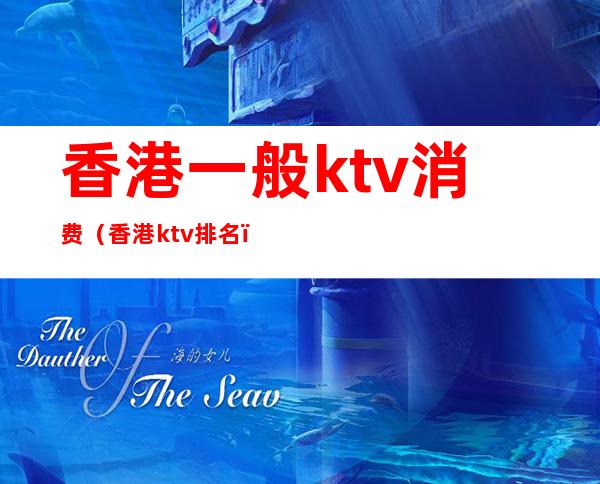 香港一般ktv消费(香港ktv排名)