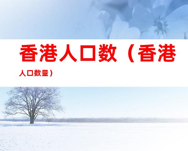 香港人口数(香港人口数量)