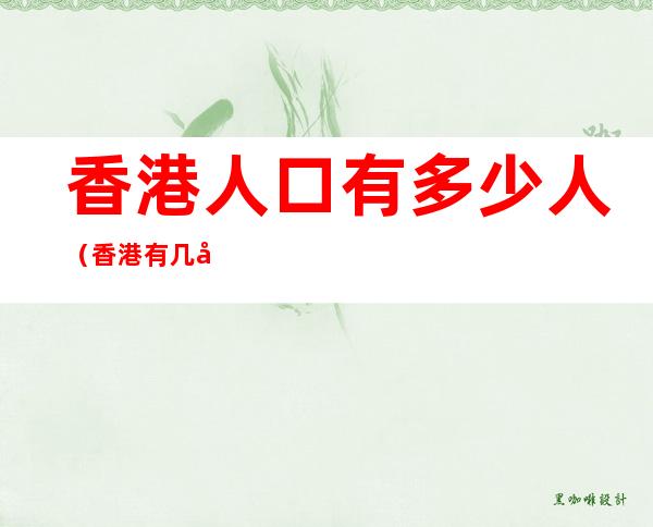 香港人口有多少人(香港有几多人口)